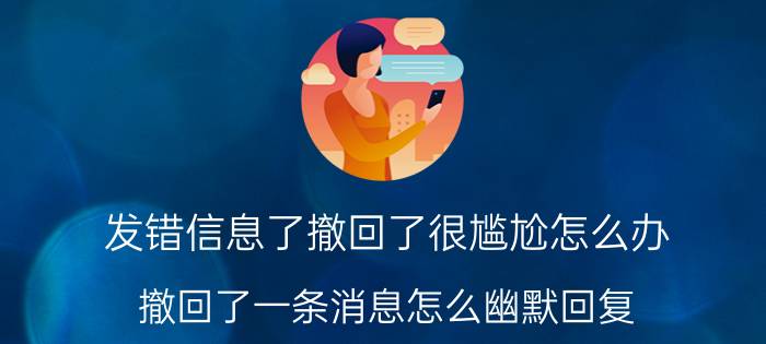 发错信息了撤回了很尴尬怎么办 撤回了一条消息怎么幽默回复？